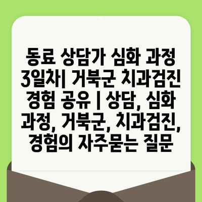 동료 상담가 심화 과정 3일차| 거북군 치과검진 경험 공유 | 상담, 심화 과정, 거북군, 치과검진, 경험