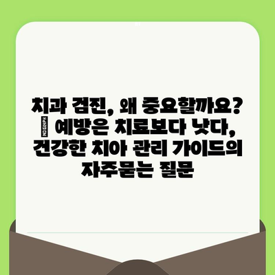 치과 검진, 왜 중요할까요? | 예방은 치료보다 낫다, 건강한 치아 관리 가이드