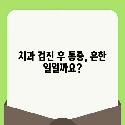 치과 검진 후 통증, 왜 생길까? | 원인 분석 & 해결 솔루션