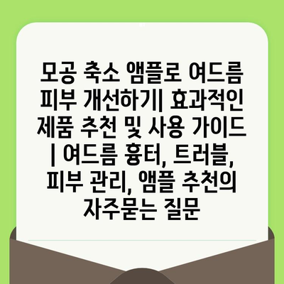 모공 축소 앰플로 여드름 피부 개선하기| 효과적인 제품 추천 및 사용 가이드 | 여드름 흉터, 트러블, 피부 관리, 앰플 추천