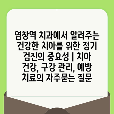 염창역 치과에서 알려주는 건강한 치아를 위한 정기 검진의 중요성 | 치아 건강, 구강 관리, 예방 치료