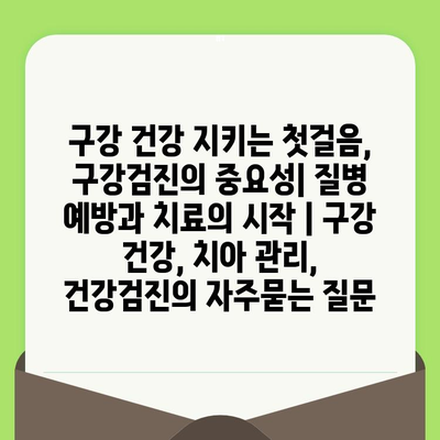 구강 건강 지키는 첫걸음, 구강검진의 중요성| 질병 예방과 치료의 시작 | 구강 건강, 치아 관리, 건강검진