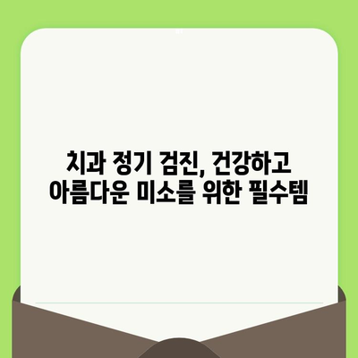 치과 건강 유지의 첫걸음| 정기 검진의 중요성과 효과 | 치아 건강, 구강 관리, 예방 치과