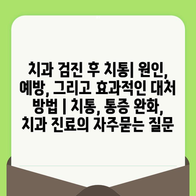 치과 검진 후 치통| 원인, 예방, 그리고 효과적인 대처 방법 | 치통, 통증 완화, 치과 진료