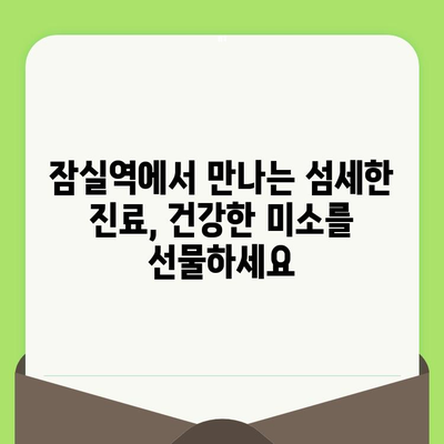 잠실역 치과, 섬세한 검진으로 건강한 미소 찾기 | 꼼꼼한 진료, 믿을 수 있는 치과, 잠실 치과 추천