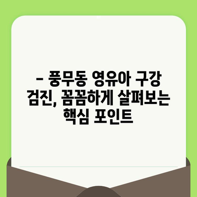 풍무동 영유아 구강 검진, 이렇게 하면 됩니다! | 풍무동 치과, 영유아 구강 관리, 치아 건강, 검진 가이드