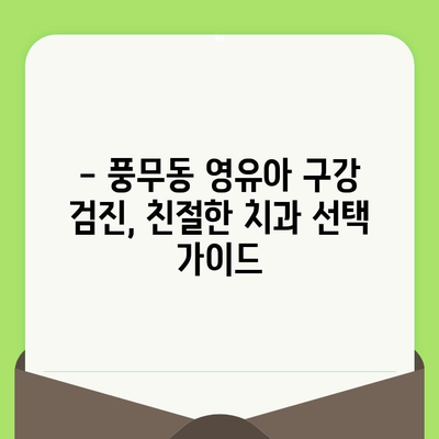 풍무동 영유아 구강 검진, 이렇게 하면 됩니다! | 풍무동 치과, 영유아 구강 관리, 치아 건강, 검진 가이드