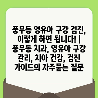 풍무동 영유아 구강 검진, 이렇게 하면 됩니다! | 풍무동 치과, 영유아 구강 관리, 치아 건강, 검진 가이드