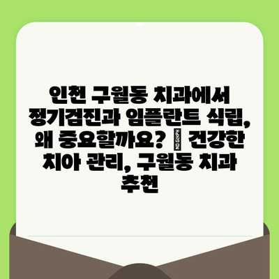 인천 구월동 치과에서 정기검진과 임플란트 식립, 왜 중요할까요? | 건강한 치아 관리, 구월동 치과 추천