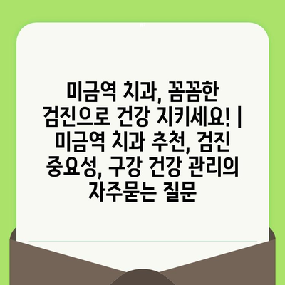 미금역 치과, 꼼꼼한 검진으로 건강 지키세요! | 미금역 치과 추천, 검진 중요성, 구강 건강 관리