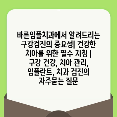 바른임플치과에서 알려드리는 구강검진의 중요성| 건강한 치아를 위한 필수 지침 | 구강 건강, 치아 관리, 임플란트, 치과 검진