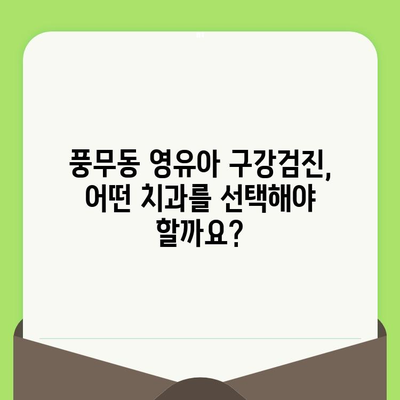 풍무동 영유아 구강검진, 어떻게 준비해야 할까요? | 치과 선택, 검진 과정, 주의 사항