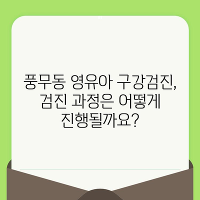 풍무동 영유아 구강검진, 어떻게 준비해야 할까요? | 치과 선택, 검진 과정, 주의 사항