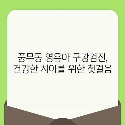 풍무동 영유아 구강검진, 어떻게 준비해야 할까요? | 치과 선택, 검진 과정, 주의 사항