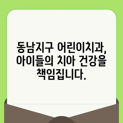 동남지구 어린이치과| 소아 어린이 치과 검진의 미래를 열다 | 어린이 치과 추천, 치아 관리, 건강 팁