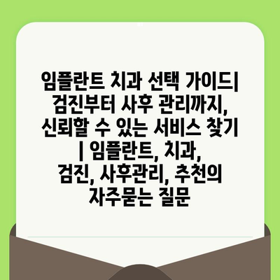 임플란트 치과 선택 가이드| 검진부터 사후 관리까지, 신뢰할 수 있는 서비스 찾기 | 임플란트, 치과,  검진, 사후관리, 추천