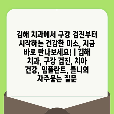 김해 치과에서 구강 검진부터 시작하는 건강한 미소, 지금 바로 만나보세요! | 김해 치과, 구강 검진, 치아 건강, 임플란트, 틀니