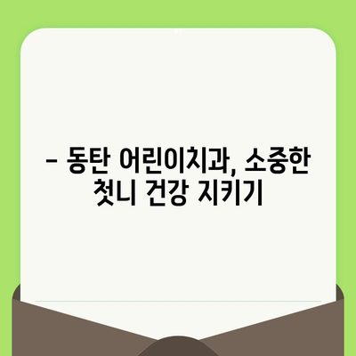 동탄 어린이치과, 영유아 구강 검진 1차 예약 안내 |  첫니 관리, 건강한 치아, 예약 문의