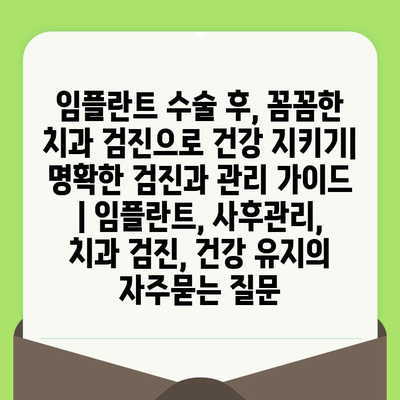 임플란트 수술 후, 꼼꼼한 치과 검진으로 건강 지키기| 명확한 검진과 관리 가이드 | 임플란트, 사후관리, 치과 검진, 건강 유지