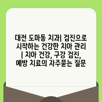 대전 도마동 치과| 검진으로 시작하는 건강한 치아 관리 | 치아 건강, 구강 검진, 예방 치료