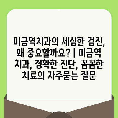 미금역치과의 세심한 검진, 왜 중요할까요? | 미금역 치과, 정확한 진단, 꼼꼼한 치료