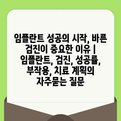 임플란트 성공의 시작, 바른 검진이 중요한 이유 | 임플란트, 검진, 성공률, 부작용, 치료 계획