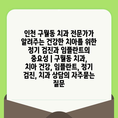 인천 구월동 치과 전문가가 알려주는 건강한 치아를 위한 정기 검진과 임플란트의 중요성 | 구월동 치과, 치아 건강, 임플란트, 정기 검진, 치과 상담