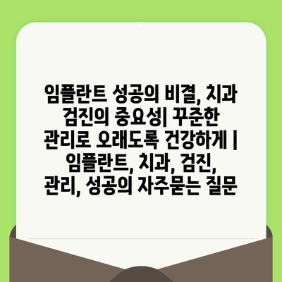 임플란트 성공의 비결, 치과 검진의 중요성| 꾸준한 관리로 오래도록 건강하게 | 임플란트, 치과, 검진, 관리, 성공