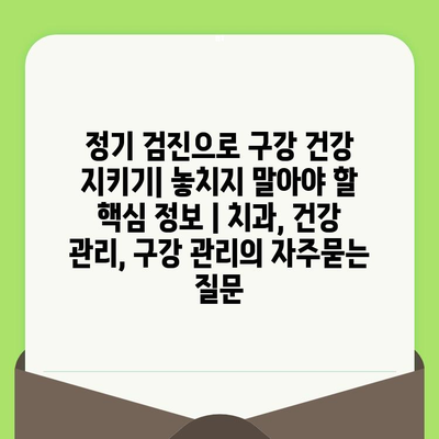 정기 검진으로 구강 건강 지키기| 놓치지 말아야 할 핵심 정보 | 치과, 건강 관리, 구강 관리