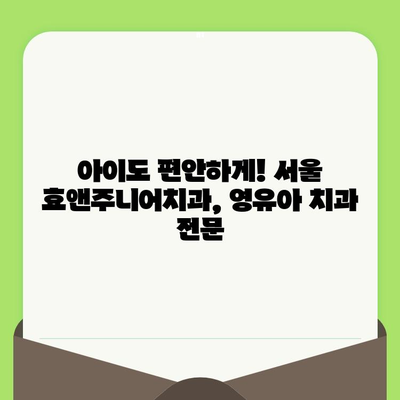 영유아 첫 치과 검진, 언제부터? 서울 효앤주니어치과 후기 & 정보 | 영유아 치과, 치아 관리, 효앤주니어