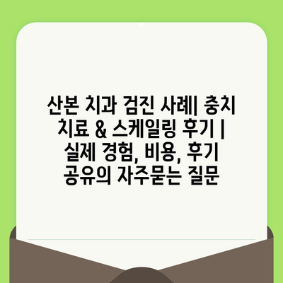 산본 치과 검진 사례| 충치 치료 & 스케일링 후기 | 실제 경험, 비용, 후기 공유