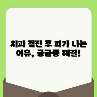 치과 검진 후 출혈| 걱정 마세요, 원인과 해결책을 알려드립니다! | 치과, 출혈, 원인, 대처 방법, 치료