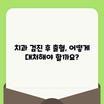 치과 검진 후 출혈| 걱정 마세요, 원인과 해결책을 알려드립니다! | 치과, 출혈, 원인, 대처 방법, 치료