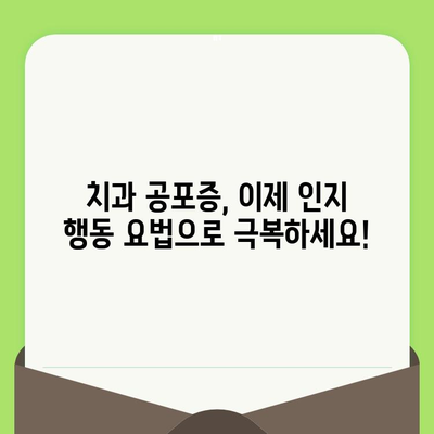 치과 검진 공포증 극복| 인지 행동 요법의 효과적인 활용 | 치과 공포증, 치료, 심리 치료