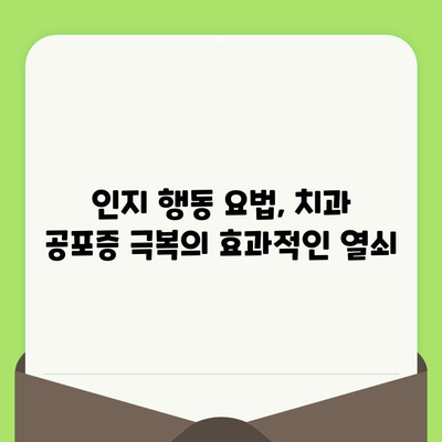 치과 검진 공포증 극복| 인지 행동 요법의 효과적인 활용 | 치과 공포증, 치료, 심리 치료