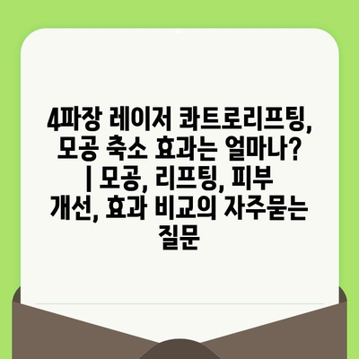 4파장 레이저 콰트로리프팅, 모공 축소 효과는 얼마나? | 모공, 리프팅, 피부 개선, 효과 비교