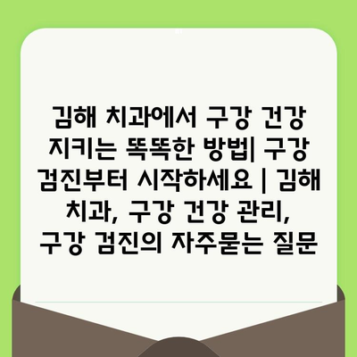 김해 치과에서 구강 건강 지키는 똑똑한 방법| 구강 검진부터 시작하세요 | 김해 치과, 구강 건강 관리, 구강 검진