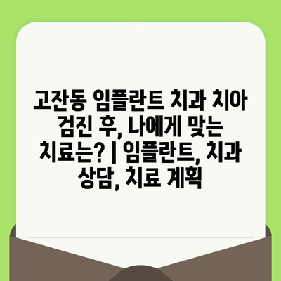 고잔동 임플란트 치과 치아 검진 후, 나에게 맞는 치료는? | 임플란트, 치과 상담, 치료 계획