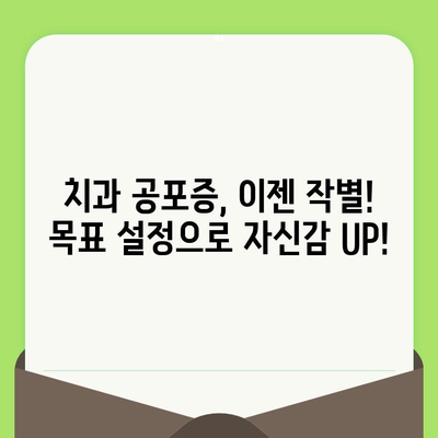 치과 검진 두려움 극복, 목표 설정이 가져다주는 놀라운 효과 | 치과 공포증, 두려움 극복, 목표 설정 혜택