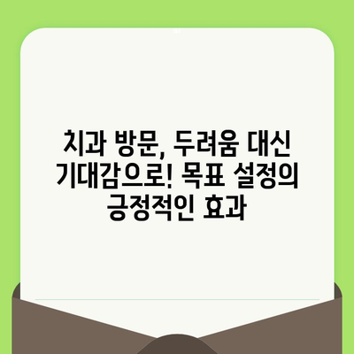 치과 검진 두려움 극복, 목표 설정이 가져다주는 놀라운 효과 | 치과 공포증, 두려움 극복, 목표 설정 혜택