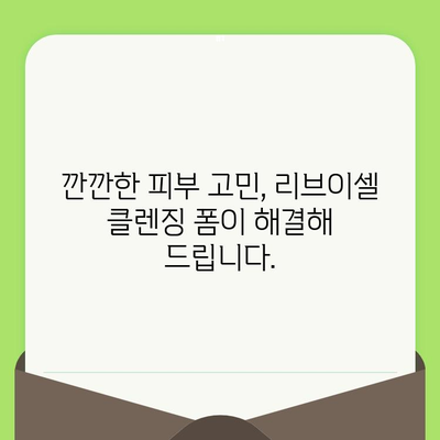 리브이셀 모공축소 클렌징 폼 사용 후기 | 깐깐한 피부 고민 해결! | 모공 축소, 피지 제거, 리뷰, 리브이셀