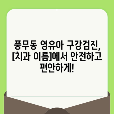 풍무동 영유아 구강검진, [치과 이름]에서 안전하고 편안하게! | 풍무동, 영유아, 구강검진, 치과, 안내