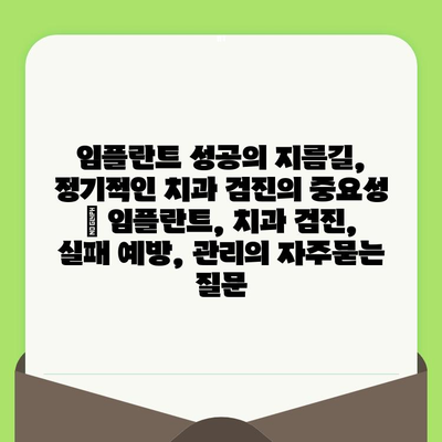 임플란트 성공의 지름길, 정기적인 치과 검진의 중요성 | 임플란트, 치과 검진, 실패 예방, 관리