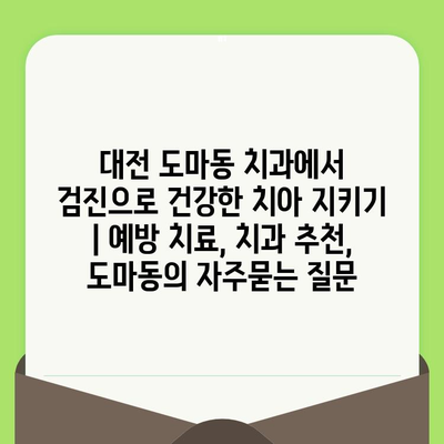 대전 도마동 치과에서 검진으로 건강한 치아 지키기 | 예방 치료, 치과 추천, 도마동