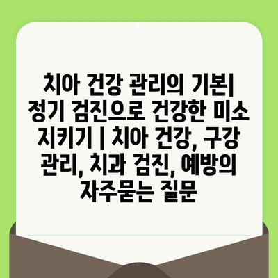 치아 건강 관리의 기본| 정기 검진으로 건강한 미소 지키기 | 치아 건강, 구강 관리, 치과 검진, 예방