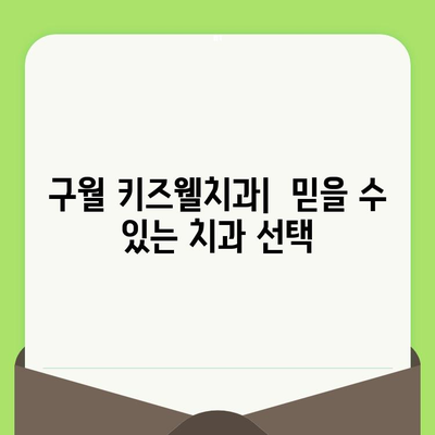 구월 키즈웰치과 인천| 영유아부터 임플란트까지, 믿음직한 치과 선택 | 구강 검진, 임플란트 상담, 어린이 치과