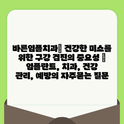 바른임플치과| 건강한 미소를 위한 구강 검진의 중요성 | 임플란트, 치과, 건강 관리, 예방