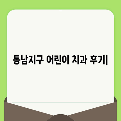 동남지구 어린이 치과 후기| 초등학생 소아 치과 검진 경험 공유 | 동남지구, 소아 치과, 치과 검진, 어린이 치과 추천