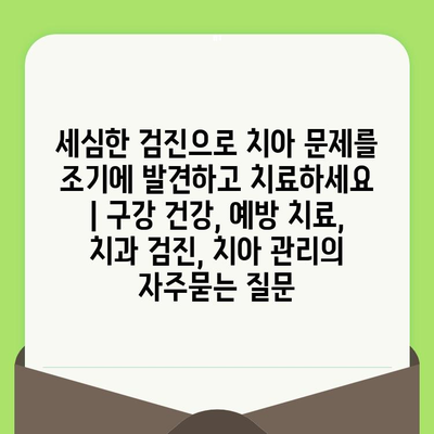 세심한 검진으로 치아 문제를 조기에 발견하고 치료하세요 | 구강 건강, 예방 치료, 치과 검진, 치아 관리