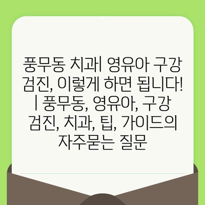 풍무동 치과| 영유아 구강 검진, 이렇게 하면 됩니다! | 풍무동, 영유아, 구강 검진, 치과, 팁, 가이드